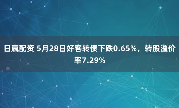 日赢配资 5月28日好客转债下跌0.65%，转股溢价率7.29%