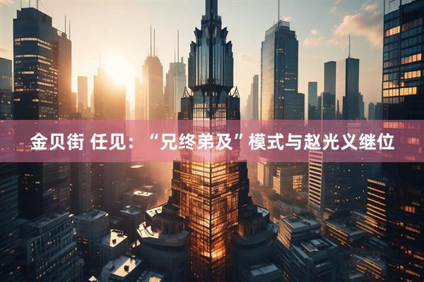 金贝街 任见：“兄终弟及”模式与赵光义继位