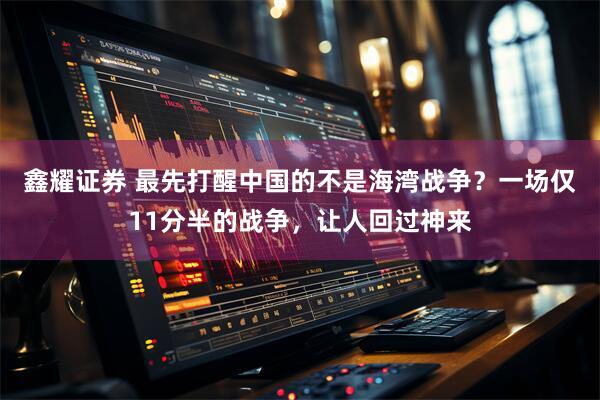 鑫耀证券 最先打醒中国的不是海湾战争？一场仅11分半的战争，让人回过神来