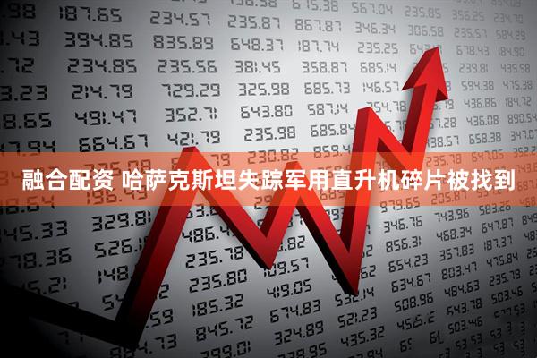融合配资 哈萨克斯坦失踪军用直升机碎片被找到