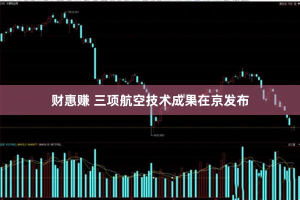 财惠赚 三项航空技术成果在京发布