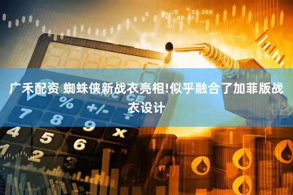 广禾配资 蜘蛛侠新战衣亮相!似乎融合了加菲版战衣设计