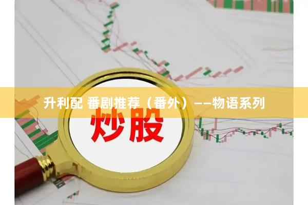 升利配 番剧推荐（番外）——物语系列