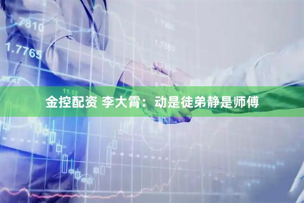 金控配资 李大霄：动是徒弟静是师傅