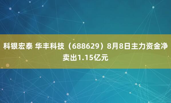 科银宏泰 华丰科技（688629）8月8日主力资金净卖出1.15亿元