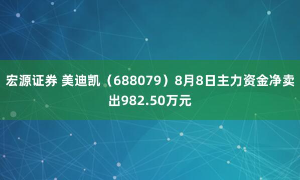 宏源证券 美迪凯（688079）8月8日主力资金净卖出982.50万元