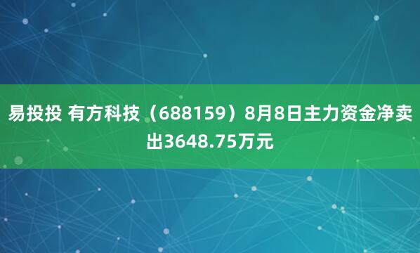 易投投 有方科技（688159）8月8日主力资金净卖出3648.75万元