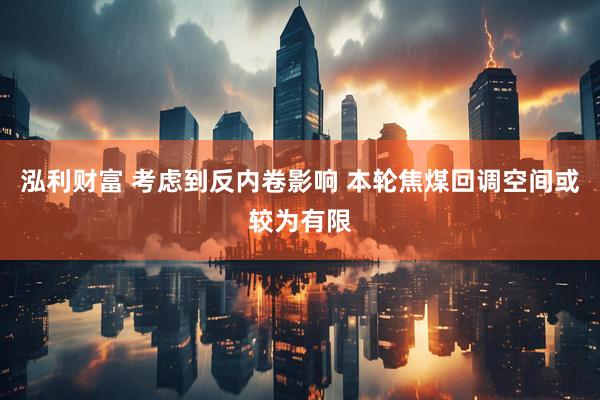 泓利财富 考虑到反内卷影响 本轮焦煤回调空间或较为有限
