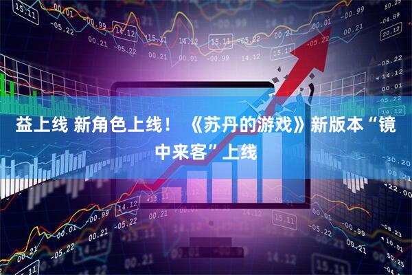 益上线 新角色上线！ 《苏丹的游戏》新版本“镜中来客”上线