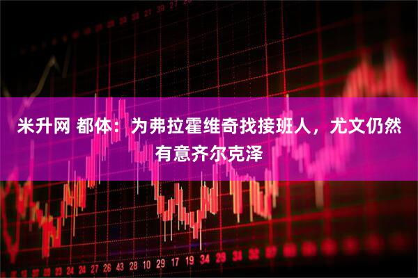米升网 都体：为弗拉霍维奇找接班人，尤文仍然有意齐尔克泽