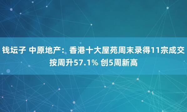 钱坛子 中原地产：香港十大屋苑周末录得11宗成交按周升57.1% 创5周新高