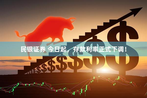 民银证券 今日起，存款利率正式下调！