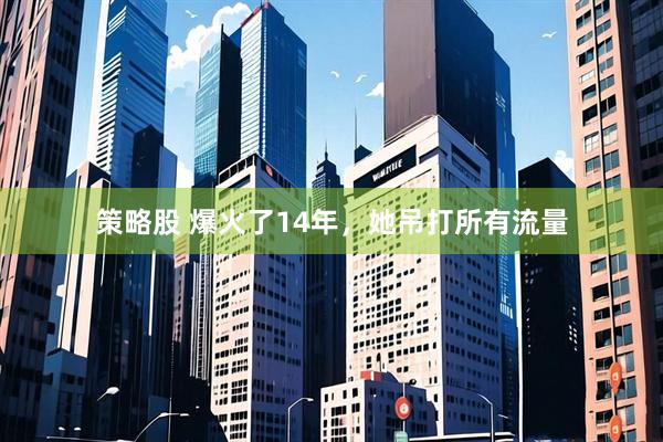 策略股 爆火了14年，她吊打所有流量